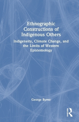 Ethnographic Constructions of Indigenous Others - George Byrne