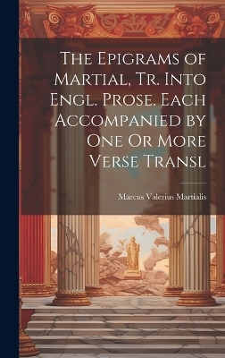 The Epigrams of Martial, Tr. Into Engl. Prose. Each Accompanied by One Or More Verse Transl - Marcus Valerius Martialis