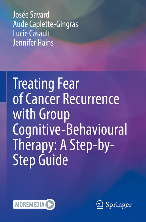 Treating Fear of Cancer Recurrence with Group Cognitive-Behavioural Therapy: A Step-by-Step Guide - Josée Savard, Aude Caplette-Gingras, Lucie Casault, Jennifer Hains