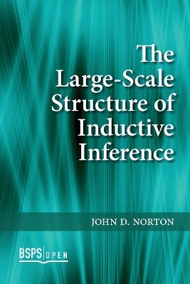 The Large-Scale Structure of Inductive Inference - John D. Norton