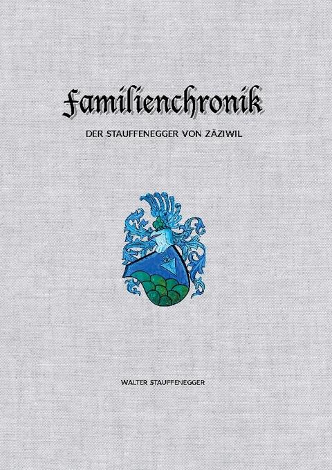 Familienchronik der Stauffenegger von Zäziwil - Walter Stauffenegger