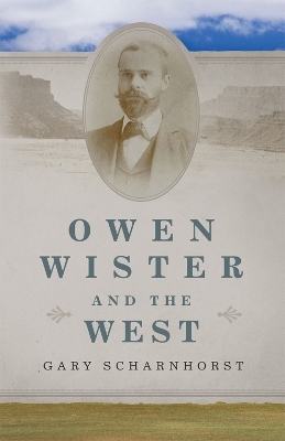 Owen Wister and the West Volume 30 - Gary Scharnhorst