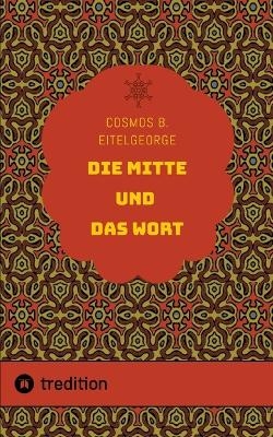 Die Mitte und das Wort - Cosmos B. Eitelgeorge