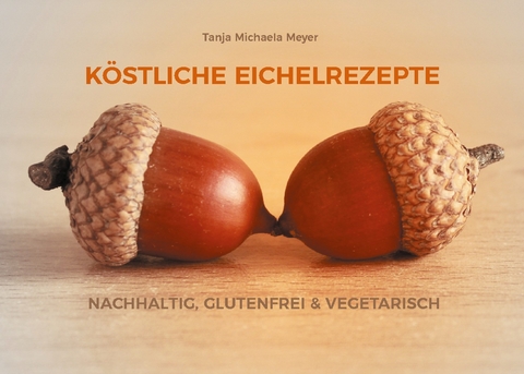 KÖSTLICHE EICHELREZEPTE - Tanja Michaela Meyer