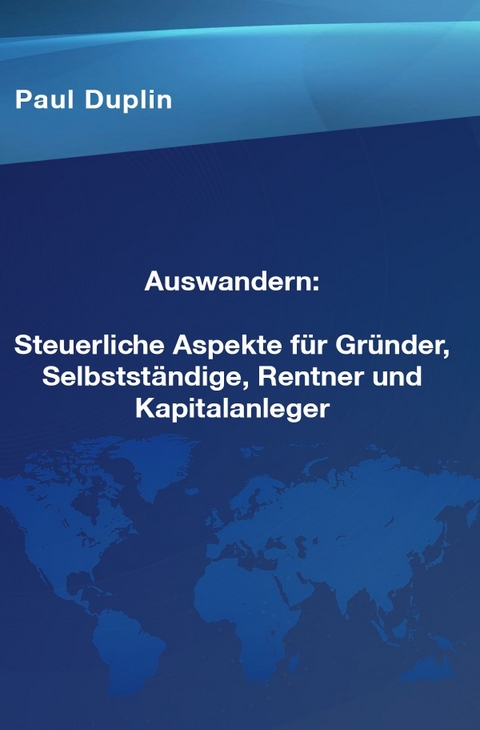 Auswandern Steuerliche Aspekte und Ratschläge für Selbstständige, Rentner und Kapitalanleger - Paul Dupin