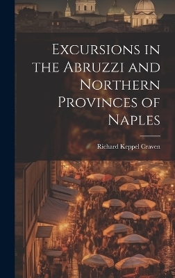 Excursions in the Abruzzi and Northern Provinces of Naples - Richard Keppel Craven