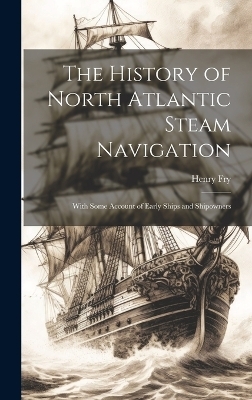 The History of North Atlantic Steam Navigation - Henry Fry