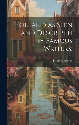 Holland as Seen and Described by Famous Writers; - Esther Singleton