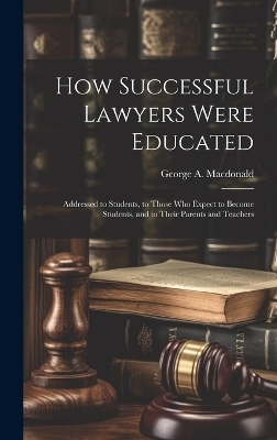 How Successful Lawyers Were Educated - George A 1869-1936 MacDonald