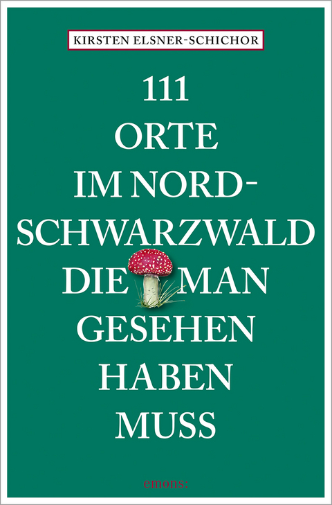 111 Orte im Nordschwarzwald, die man gesehen haben muss - Kirsten Elsner-Schichor