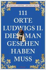 111 Orte Ludwigs II., die man gesehen haben muss - Jochen Reiss, Rüdiger Liedtke