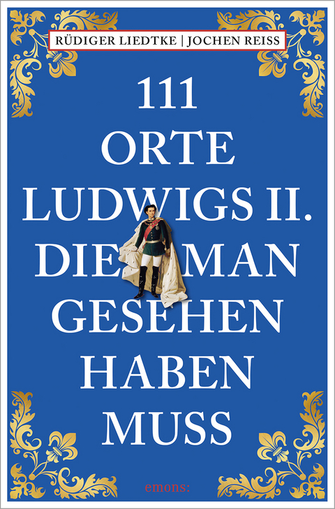 111 Orte Ludwigs II., die man gesehen haben muss - Jochen Reiss, Rüdiger Liedtke