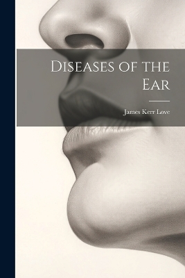 Diseases of the Ear - James Kerr Love