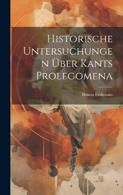 Historische Untersuchungen Über Kants Prolegomena - Benno Erdmann