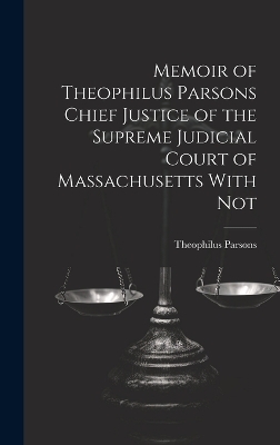 Memoir of Theophilus Parsons Chief Justice of the Supreme Judicial Court of Massachusetts With Not - Theophilus Parsons