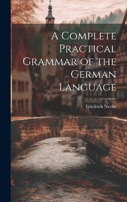 A Complete Practical Grammar of the German Language - Friedrich Neebe