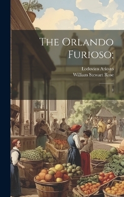 The Orlando Furioso; - Lodovico Ariosto, William Stewart Rose