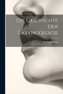 Die Geschichte Der Laryngologie - Gordon Holmes