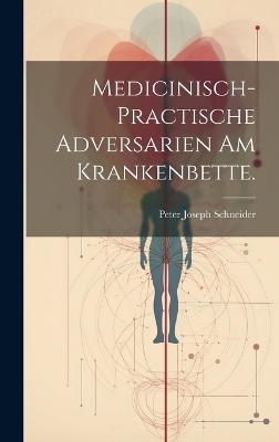 Medicinisch-practische Adversarien am Krankenbette. - Peter Joseph Schneider