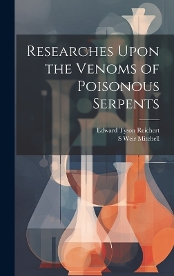 Researches Upon the Venoms of Poisonous Serpents - Edward Tyson Reichert, S Weir 1829-1914 Mitchell