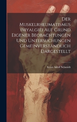 Der Muskelrheumatismus (Myalgie) Auf Grund Eigener Beobachtungen Und Untersuchungen Gemeinverständlich Dargestellt - Ernst Adolf Schmidt