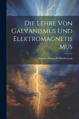 Die Lehre von Galvanismus und Elektromagnetismus - Gustav Heinrich Wiedemann