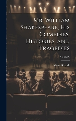 Mr. William Shakespeare, his Comedies, Histories, and Tragedies; Volume 6 - Edward Capell