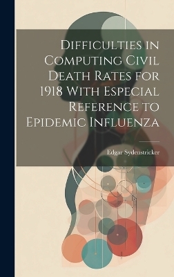 Difficulties in Computing Civil Death Rates for 1918 With Especial Reference to Epidemic Influenza - Edgar Sydenstricker