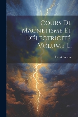 Cours De Magnétisme Et D'électricité, Volume 1... - Henri Bouasse