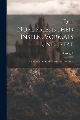 Die Nordfriesischen Inseln, Vormals Und Jetzt - G Weigelt