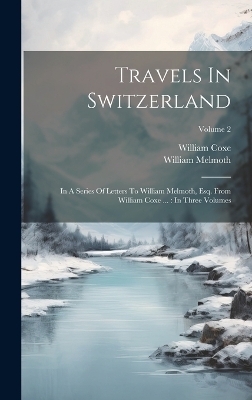 Travels In Switzerland - William Coxe, William Melmoth