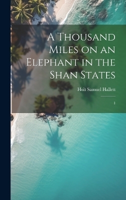 A Thousand Miles on an Elephant in the Shan States - Holt Samuel Hallett