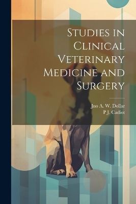 Studies in Clinical Veterinary Medicine and Surgery - Jno A W Dollar, P J 1858-1934 Cadiot