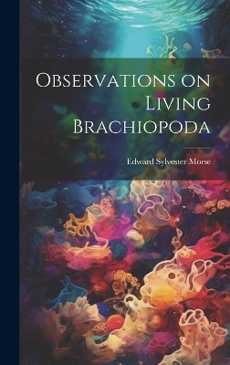 Observations on Living Brachiopoda - Edward Sylvester Morse