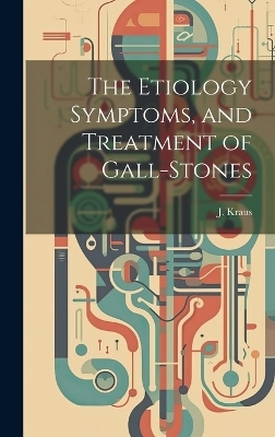 The Etiology Symptoms, and Treatment of Gall-Stones - J Kraus