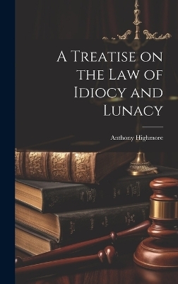 A Treatise on the Law of Idiocy and Lunacy - Anthony Highmore