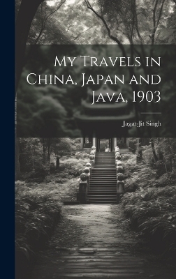 My Travels in China, Japan and Java, 1903 - Jagat-Jit Singh