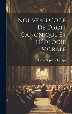 Nouveau Code De Droit Canonique Et Théologie Morale - Gariépy Charles-Napoléon 1868-1932