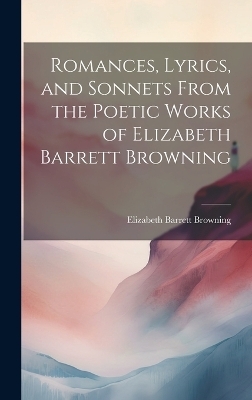 Romances, Lyrics, and Sonnets From the Poetic Works of Elizabeth Barrett Browning - Elizabeth Barrett Browning