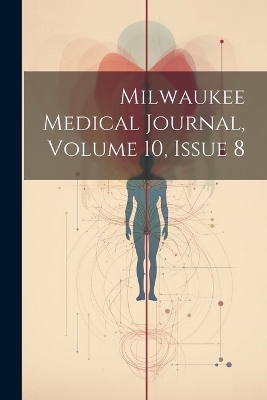 Milwaukee Medical Journal, Volume 10, Issue 8 -  Anonymous