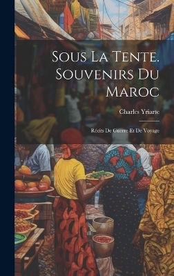 Sous La Tente. Souvenirs Du Maroc - Charles Yriarte