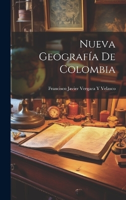 Nueva Geografía De Colombia - Francisco Javier Vergara y Velasco