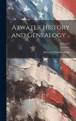 Atwater History and Genealogy ..; Volume 5 - 