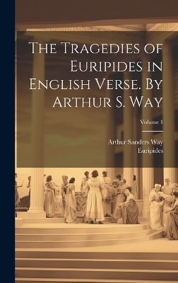 The Tragedies of Euripides in English Verse. By Arthur S. Way; Volume 1 - Arthur Sanders 1847-1930 Way