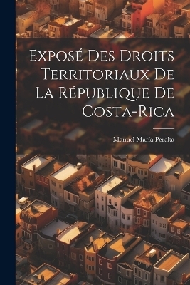 Exposé Des Droits Territoriaux De La République De Costa-Rica - Manuel María Peralta