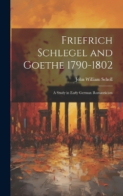 Friefrich Schlegel and Goethe 1790-1802 - John William Scholl