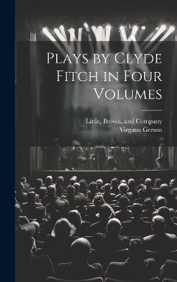 Plays by Clyde Fitch in Four Volumes - Virginia Gerson