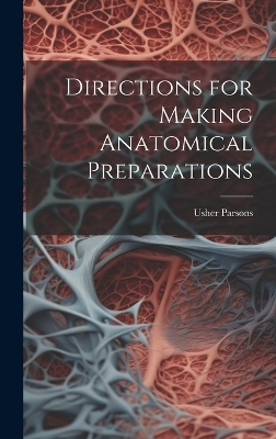 Directions for Making Anatomical Preparations - Usher Parsons