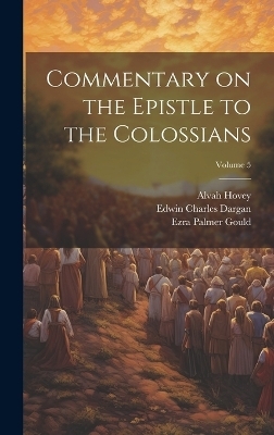 Commentary on the Epistle to the Colossians; Volume 5 - Edwin Charles 1852-1930 Dargan, William Arnold 1839-1910 Stevens, Ezra Palmer 1841-1900 Gould