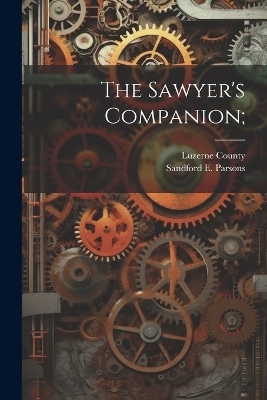 The Sawyer's Companion; - Sandford E Parsons